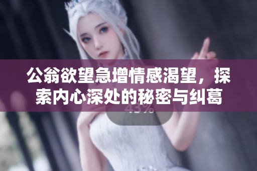 公翁欲望急增情感渴望，探索內(nèi)心深處的秘密與糾葛