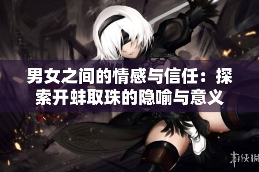 男女之間的情感與信任：探索開蚌取珠的隱喻與意義