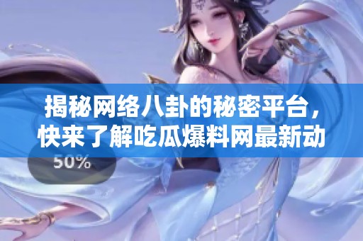 揭秘網絡八卦的秘密平臺，快來了解吃瓜爆料網最新動態！