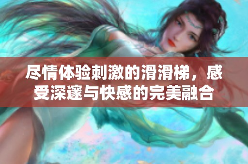 盡情體驗刺激的滑滑梯，感受深邃與快感的完美融合