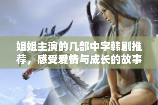 姐姐主演的幾部中字韓劇推薦，感受愛情與成長的故事