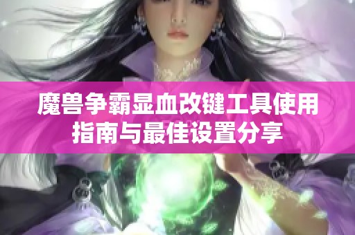 魔獸爭霸顯血改鍵工具使用指南與最佳設置分享