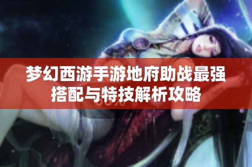 夢幻西游手游地府助戰最強搭配與特技解析攻略
