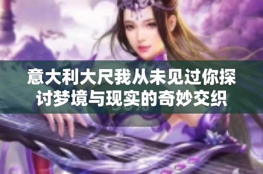 意大利大尺我從未見過你探討夢境與現實的奇妙交織