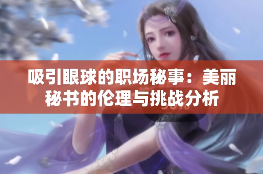 吸引眼球的職場秘事：美麗秘書的倫理與挑戰(zhàn)分析