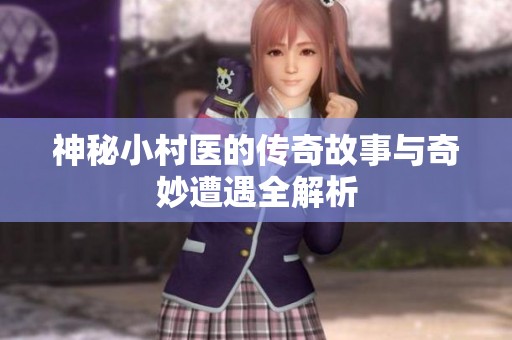 神秘小村醫的傳奇故事與奇妙遭遇全解析