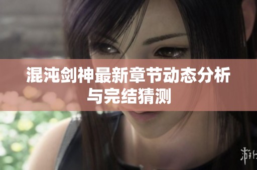 混沌劍神最新章節動態分析與完結猜測
