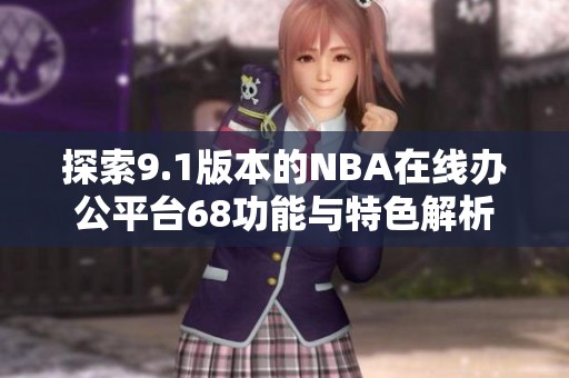 探索9.1版本的NBA在線辦公平臺68功能與特色解析