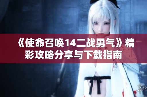 《使命召喚14二戰勇氣》精彩攻略分享與下載指南