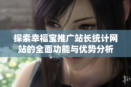 探索幸福寶推廣站長統計網站的全面功能與優勢分析