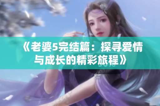 《老婆5完結篇：探尋愛情與成長的精彩旅程》