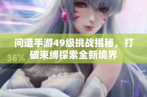 問道手游49級挑戰揭秘，打破束縛探索全新境界