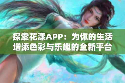 探索花漾APP：為你的生活增添色彩與樂趣的全新平臺