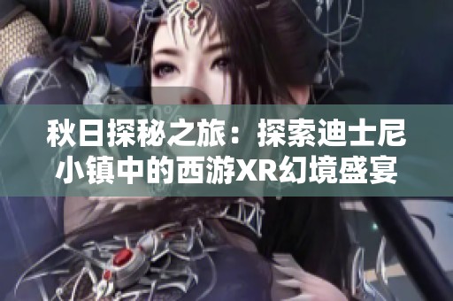 秋日探秘之旅：探索迪士尼小鎮中的西游XR幻境盛宴