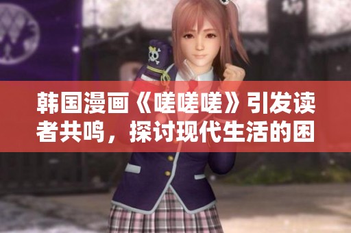 韓國漫畫《嗟嗟嗟》引發(fā)讀者共鳴，探討現(xiàn)代生活的困惑與煩惱