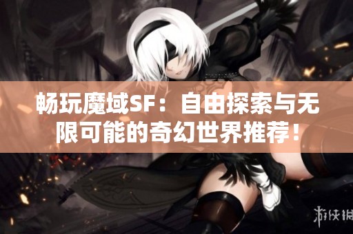 暢玩魔域SF：自由探索與無限可能的奇幻世界推薦！
