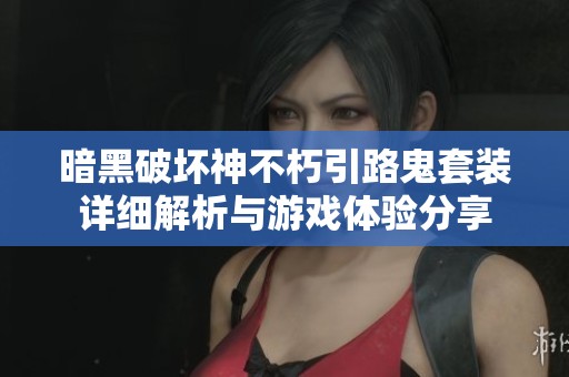 暗黑破壞神不朽引路鬼套裝詳細解析與游戲體驗分享