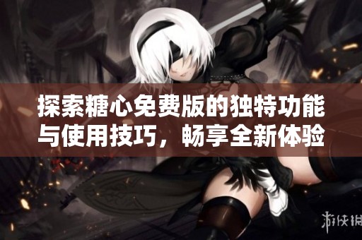 探索糖心免費版的獨特功能與使用技巧，暢享全新體驗
