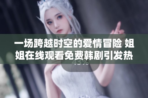 一場跨越時空的愛情冒險 姐姐在線觀看免費(fèi)韓劇引發(fā)熱議