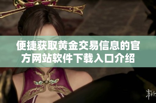 便捷獲取黃金交易信息的官方網(wǎng)站軟件下載入口介紹