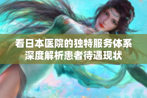 看日本醫院的獨特服務體系深度解析患者待遇現狀