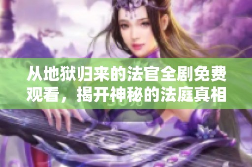 從地獄歸來的法官全劇免費觀看，揭開神秘的法庭真相