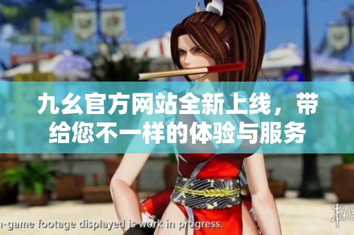 九幺官方網(wǎng)站全新上線，帶給您不一樣的體驗與服務(wù)
