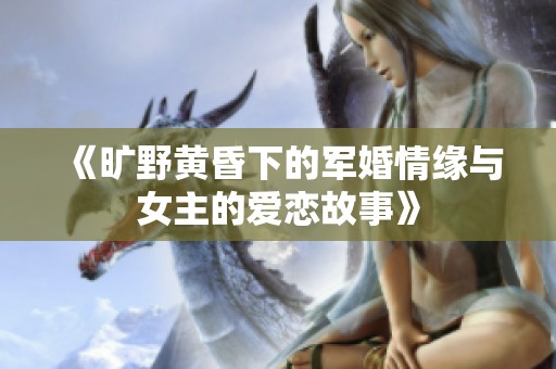 《曠野黃昏下的軍婚情緣與女主的愛戀故事》