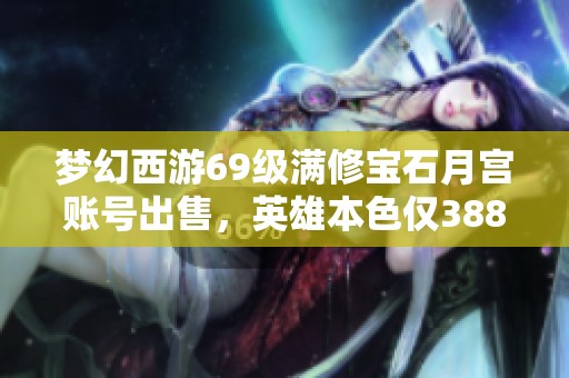 夢(mèng)幻西游69級(jí)滿修寶石月宮賬號(hào)出售，英雄本色僅388元