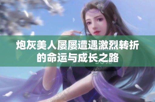 炮灰美人屢屢遭遇激烈轉折的命運與成長之路