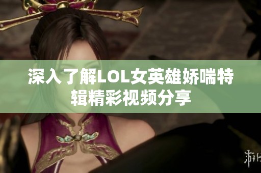 深入了解LOL女英雄嬌喘特輯精彩視頻分享