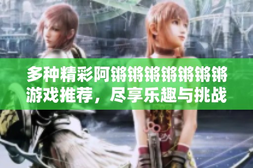 多種精彩阿鏘鏘鏘鏘鏘鏘鏘游戲推薦，盡享樂趣與挑戰