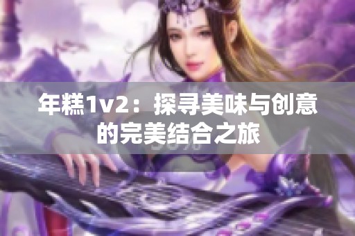 年糕1v2：探尋美味與創(chuàng)意的完美結(jié)合之旅