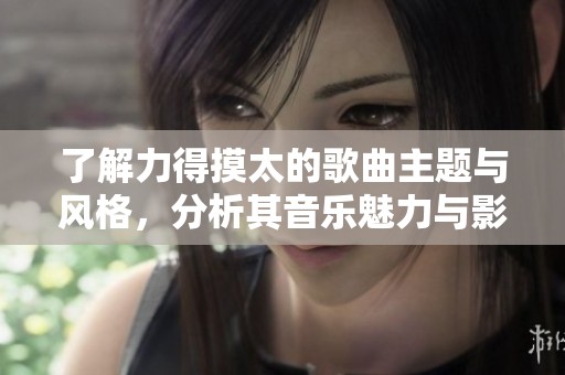 了解力得摸太的歌曲主題與風格，分析其音樂魅力與影響力