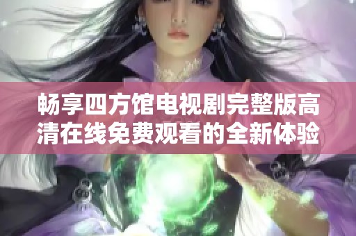 暢享四方館電視劇完整版高清在線免費觀看的全新體驗