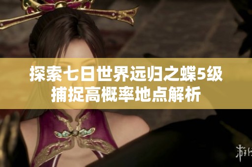 探索七日世界遠歸之蝶5級捕捉高概率地點解析