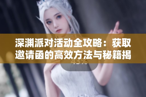 深淵派對活動全攻略：獲取邀請函的高效方法與秘籍揭秘