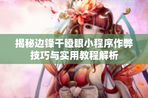 揭秘邊鋒干瞪眼小程序作弊技巧與實(shí)用教程解析
