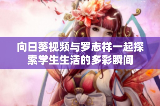 向日葵視頻與羅志祥一起探索學(xué)生生活的多彩瞬間