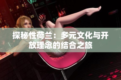探秘性荷蘭：多元文化與開放理念的結合之旅