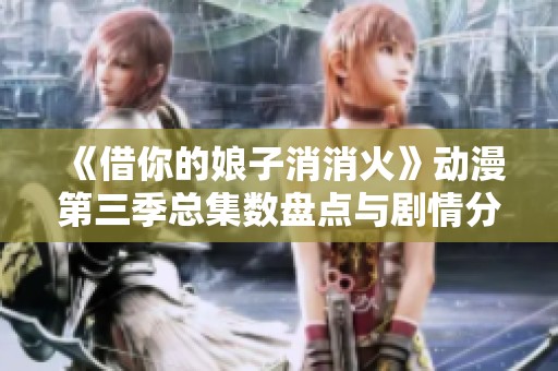 《借你的娘子消消火》動漫第三季總集數盤點與劇情分析