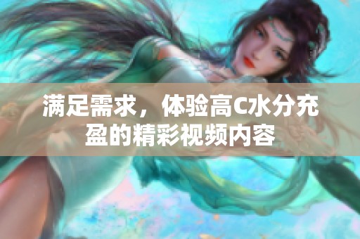 滿足需求，體驗高C水分充盈的精彩視頻內容