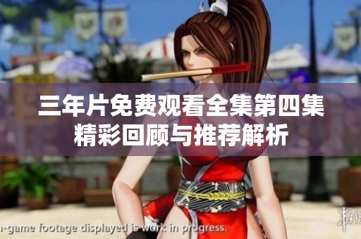 三年片免費觀看全集第四集精彩回顧與推薦解析