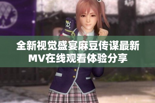 全新視覺盛宴麻豆傳謀最新MV在線觀看體驗分享