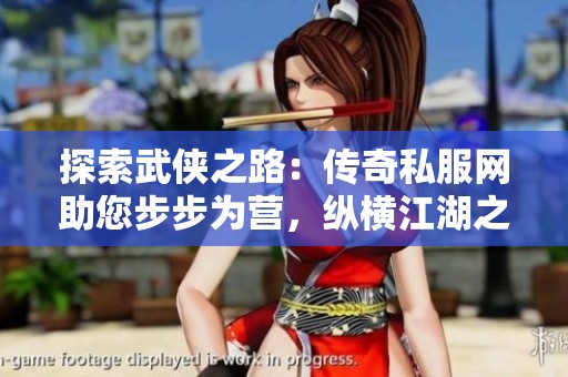探索武俠之路：傳奇私服網(wǎng)助您步步為營(yíng)，縱橫江湖之旅