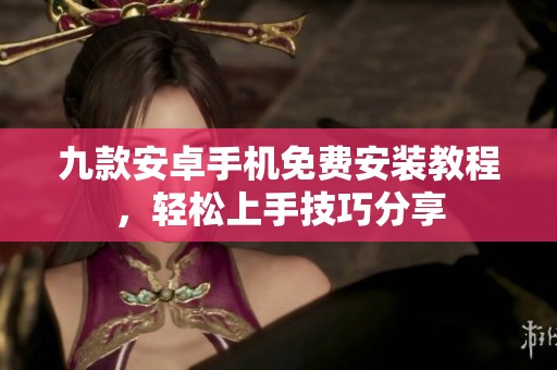 九款安卓手機(jī)免費(fèi)安裝教程，輕松上手技巧分享