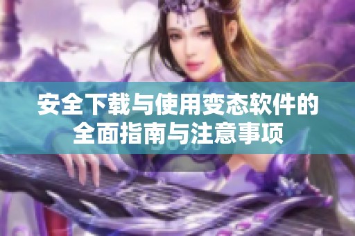 安全下載與使用變態(tài)軟件的全面指南與注意事項(xiàng)