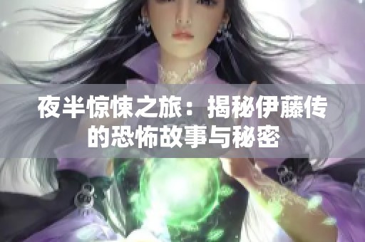 夜半驚悚之旅：揭秘伊藤傳的恐怖故事與秘密