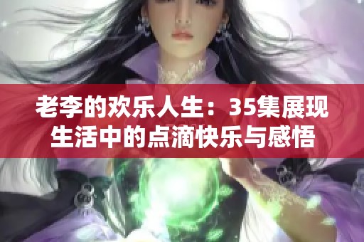 老李的歡樂人生：35集展現生活中的點滴快樂與感悟