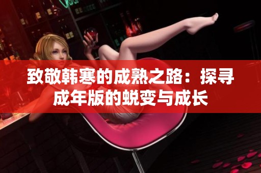致敬韓寒的成熟之路：探尋成年版的蛻變與成長